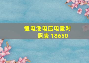 锂电池电压电量对照表 18650